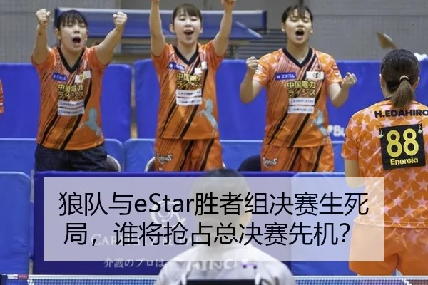 狼队与eStar胜者组决赛生死局，谁将抢占总决赛先机？