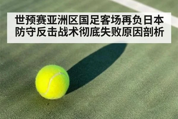 世预赛亚洲区国足客场再负日本 防守反击战术彻底失败原因剖析